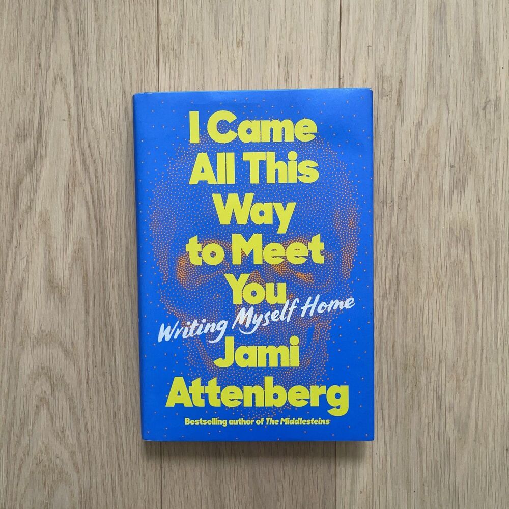 I Came All This Way to Meet You: Writing Myself Home by Jami Attenberg